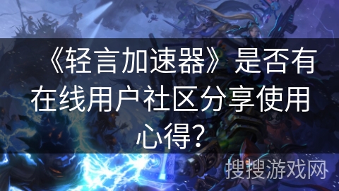 《轻言加速器》是否有在线用户社区分享使用心得？