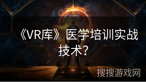 《VR库》医学培训实战技术？