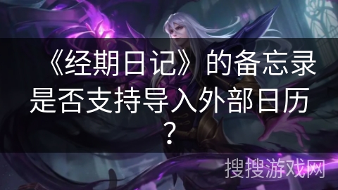 《经期日记》的备忘录是否支持导入外部日历？