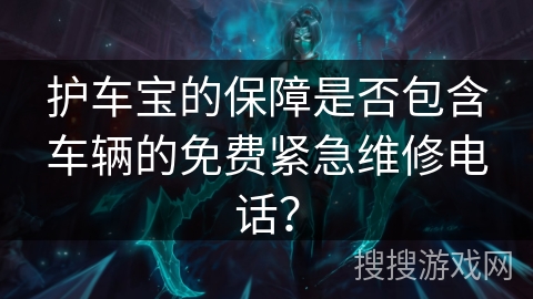护车宝的保障是否包含车辆的免费紧急维修电话？