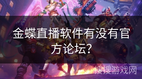 金蝶直播软件有没有官方论坛？