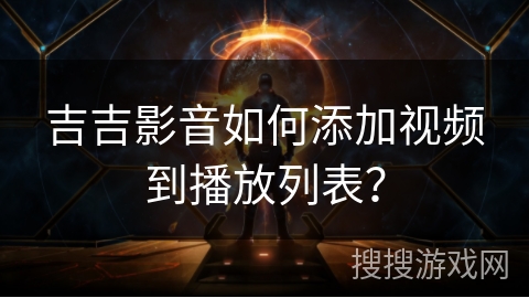 吉吉影音如何添加视频到播放列表？