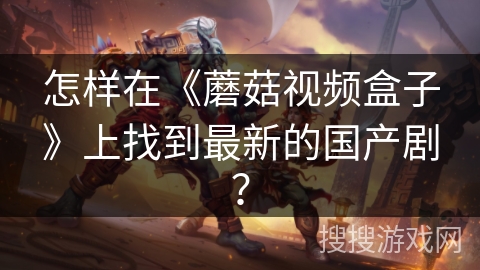 怎样在《蘑菇视频盒子》上找到最新的国产剧？
