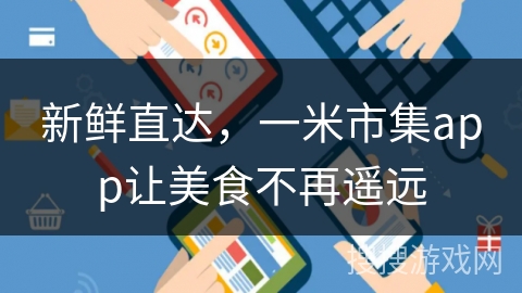 新鲜直达，一米市集app让美食不再遥远