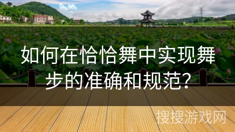 如何在恰恰舞中实现舞步的准确和规范？