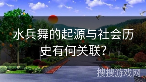 水兵舞的起源与社会历史有何关联？