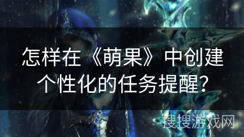 怎样在《萌果》中创建个性化的任务提醒？