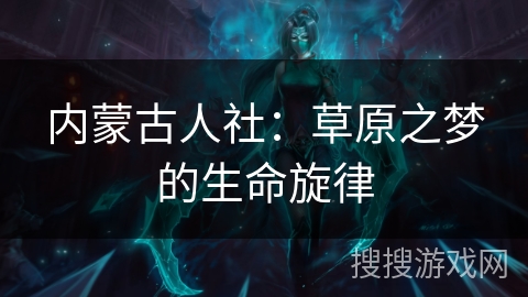 内蒙古人社：草原之梦的生命旋律