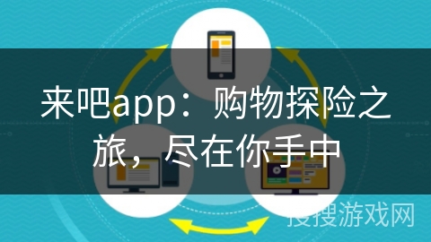 来吧app:购物探险之旅,尽在你手中 来吧app:购物探险之旅,尽在你手中