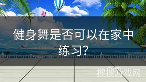 健身舞是否可以在家中练习？