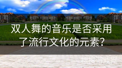 双人舞的音乐是否采用了流行文化的元素？