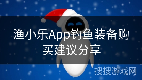 渔小乐App钓鱼装备购买建议分享 渔小乐App钓鱼装备购买建议分享