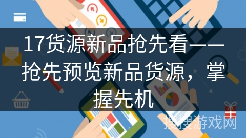 17货源新品抢先看——抢先预览新品货源,掌握先机 17货源新品抢先看——抢先预览新品货源,掌握先机