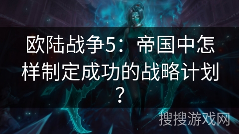 欧陆战争5:帝国中怎样制定成功的战略计划? 欧陆战争5:帝国中怎样制定成功的战略计划?
