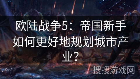 欧陆战争5：帝国新手如何更好地规划城市产业？