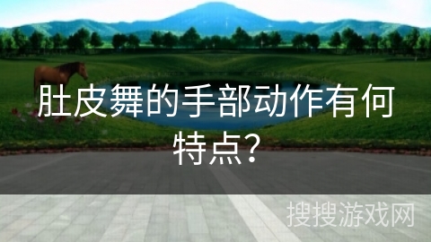 肚皮舞的手部动作有何特点？