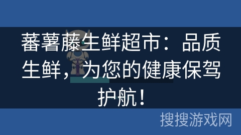 蕃薯藤生鲜超市：品质生鲜，为您的健康保驾护航！