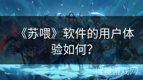 《苏喂》软件的用户体验如何？