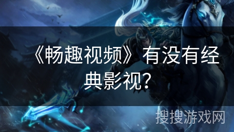 《畅趣视频》有没有经典影视？