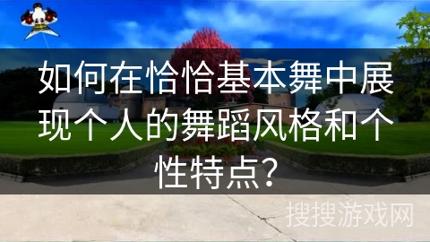 如何在恰恰基本舞中展现个人的舞蹈风格和个性特点？