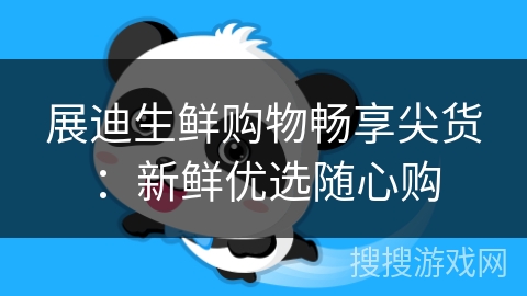 展迪生鲜购物畅享尖货:新鲜优选随心购 展迪生鲜购物畅享尖货:新鲜优选随心购