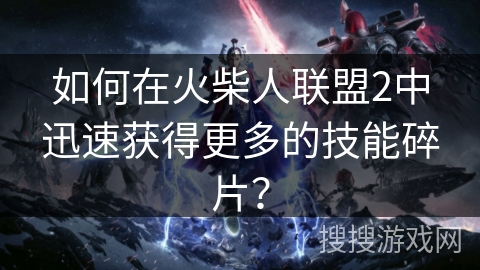 如何在火柴人联盟2中迅速获得更多的技能碎片？