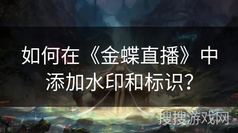 如何在《金蝶直播》中添加水印和标识? 如何在《金蝶直播》中添加水印和标识?