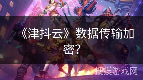 《津抖云》数据传输加密？