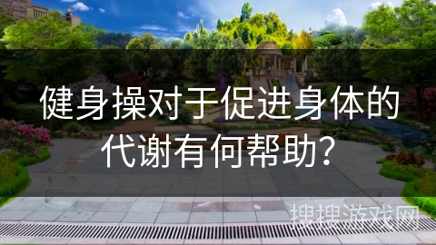 健身操对于促进身体的代谢有何帮助？