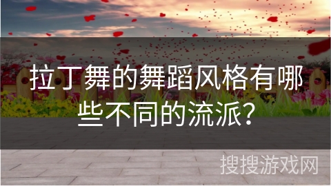 拉丁舞的舞蹈风格有哪些不同的流派？