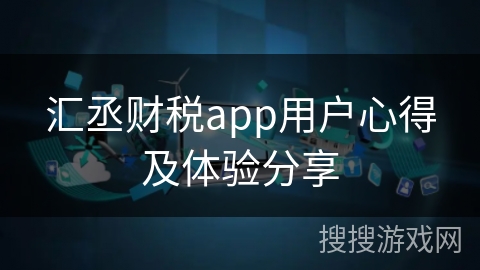 汇丞财税app用户心得及体验分享