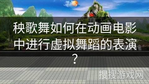 秧歌舞如何在动画电影中进行虚拟舞蹈的表演？