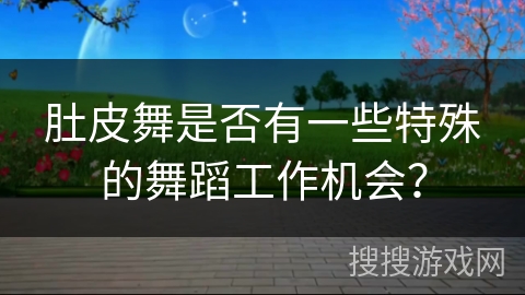 肚皮舞是否有一些特殊的舞蹈工作机会？