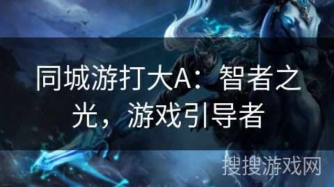 同城游打大A：智者之光，游戏引导者