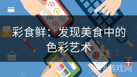 彩食鲜:发现美食中的色彩艺术 彩食鲜:发现美食中的色彩艺术