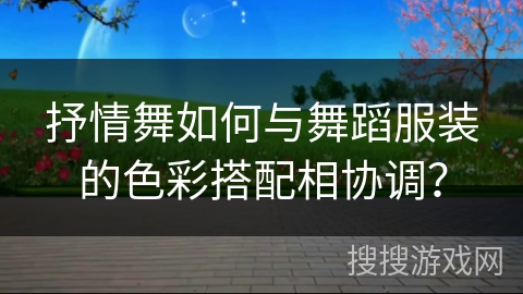 抒情舞如何与舞蹈服装的色彩搭配相协调？