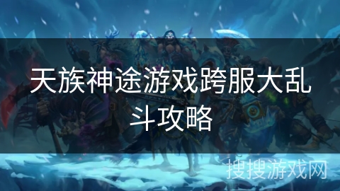 天族神途游戏跨服大乱斗攻略 天族神途游戏跨服大乱斗攻略