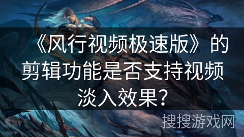 《风行视频极速版》的剪辑功能是否支持视频淡入效果？