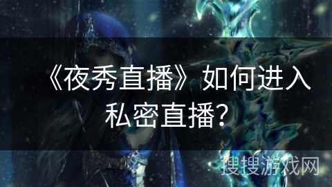 《夜秀直播》如何进入私密直播？