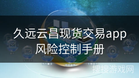 久远云昌现货交易app风险控制手册 久远云昌现货交易app风险控制手册