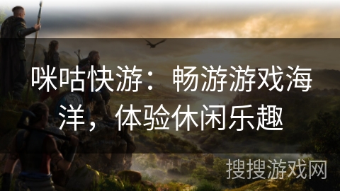 咪咕快游：畅游游戏海洋，体验休闲乐趣