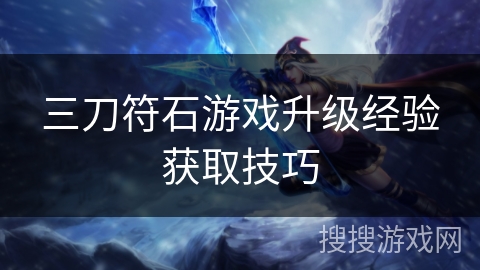 三刀符石游戏升级经验获取技巧 三刀符石游戏升级经验获取技巧