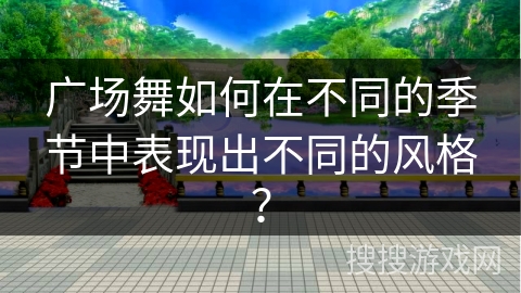 广场舞如何在不同的季节中表现出不同的风格？