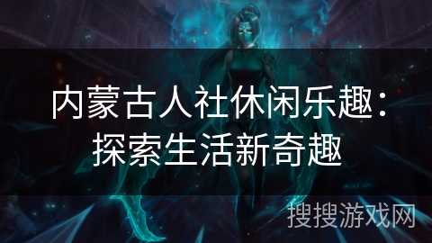 内蒙古人社休闲乐趣：探索生活新奇趣