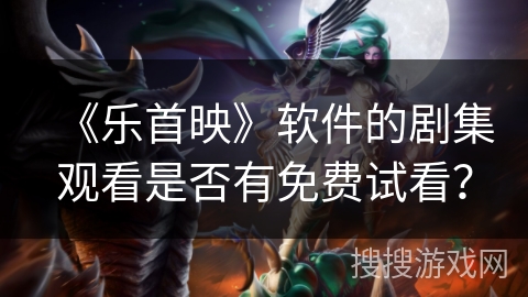 《乐首映》软件的剧集观看是否有免费试看？