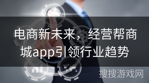 电商新未来，经营帮商城app引领行业趋势