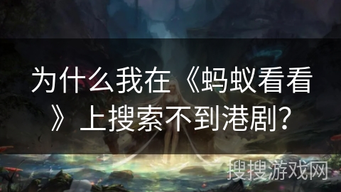 为什么我在《蚂蚁看看》上搜索不到港剧？