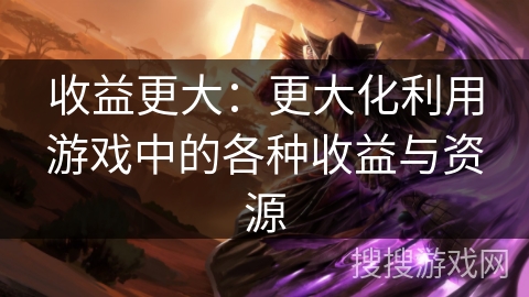 收益更大：更大化利用游戏中的各种收益与资源