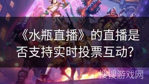 《水瓶直播》的直播是否支持实时投票互动？