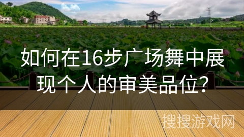 如何在16步广场舞中展现个人的审美品位？
